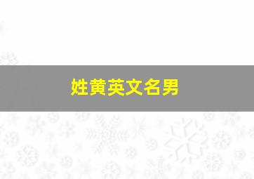 姓黄英文名男,如何起英文名字男性