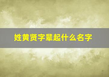 姓黄贤字辈起什么名字