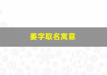 姜字取名寓意,姜嫄名字寓意