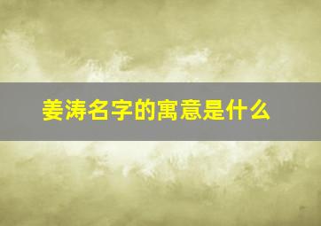 姜涛名字的寓意是什么,姜涛的名字含义