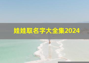 娃娃取名字大全集2024,2024娃娃取名