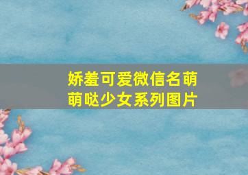 娇羞可爱微信名萌萌哒少女系列图片,娇俏可爱的网名