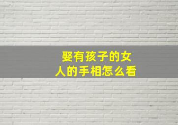 娶有孩子的女人的手相怎么看,娶个有小孩的女人是不是很复杂