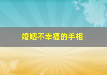 婚姻不幸福的手相,婚姻不幸福的手相怎么看