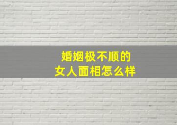 婚姻极不顺的女人面相怎么样,婚姻不顺利的面相是怎样的