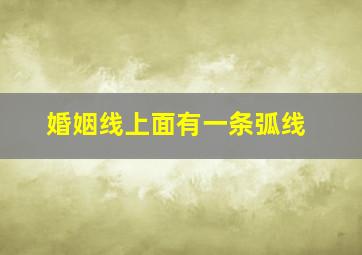 婚姻线上面有一条弧线,婚姻线上面有一条弧线什么意思