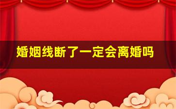 婚姻线断了一定会离婚吗,婚姻线断了一定会离婚吗女