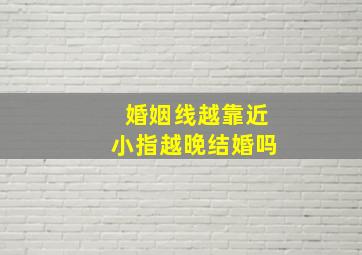 婚姻线越靠近小指越晚结婚吗,婚姻线离小指近结婚早吗