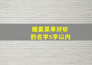 婚宴菜单好听的名字5字以内,婚宴菜单菜名20道菜寓意