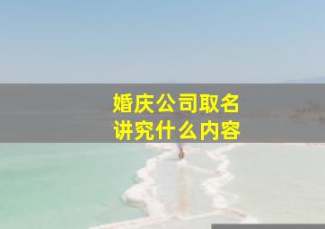 婚庆公司取名讲究什么内容,婚庆公司取名讲究什么内容呢