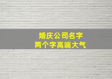 婚庆公司名字两个字高端大气,婚庆公司名字两个字高端大气