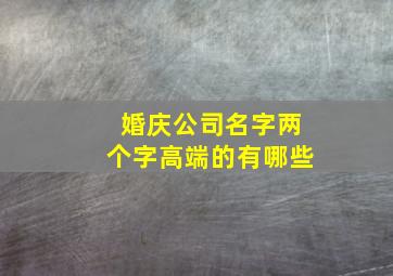 婚庆公司名字两个字高端的有哪些,婚庆公司名字 两个字 高端