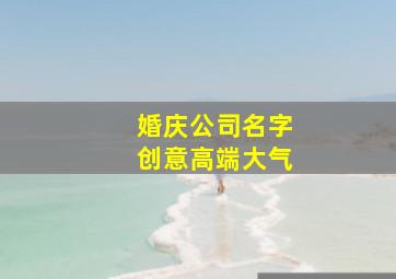 婚庆公司名字创意高端大气