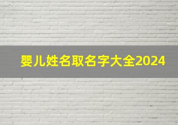 婴儿姓名取名字大全2024,婴儿姓名取名字大全姓姜