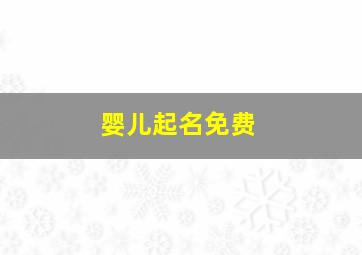 婴儿起名免费,婴儿起名免费2024女宝宝