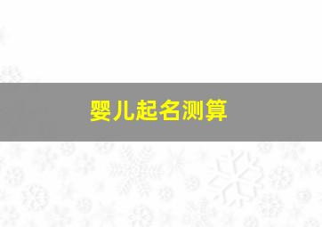 婴儿起名测算,在线婴儿取名打分测试