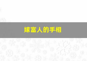 嫁富人的手相,嫁富人的手相怎么看