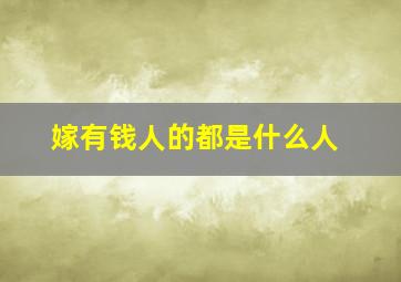 嫁有钱人的都是什么人,容易嫁给有钱人的姑娘特征