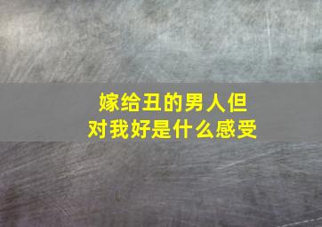 嫁给丑的男人但对我好是什么感受