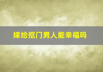 嫁给抠门男人能幸福吗,嫁给一个抠门的老公想离婚怎么办