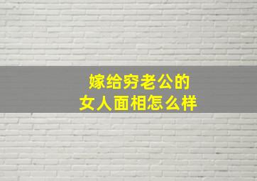 嫁给穷老公的女人面相怎么样,嫁给一个穷老公