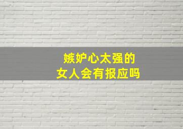 嫉妒心太强的女人会有报应吗,嫉妒心产生的根源是什么请从根源分析比如