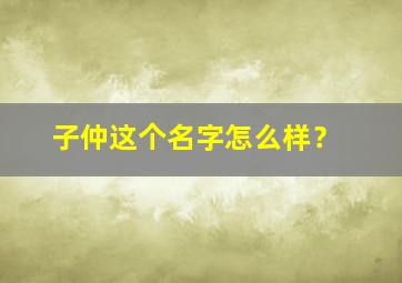 子仲这个名字怎么样？,子仲这个名字怎么样女孩