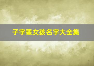 子字辈女孩名字大全集,子字女孩取名高雅点的