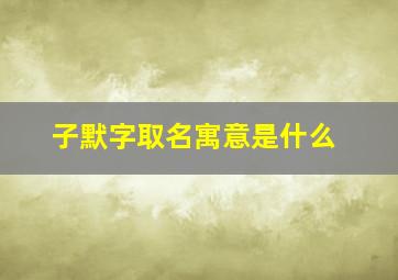 子默字取名寓意是什么