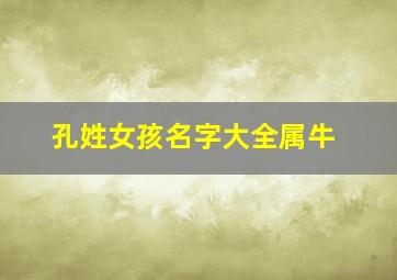 孔姓女孩名字大全属牛,姓孔女孩优雅名字大全