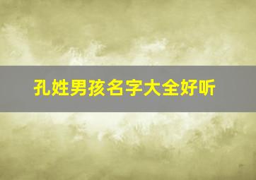 孔姓男孩名字大全好听,姓孔男孩有寓意的名字大全