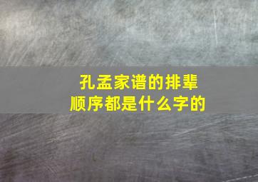 孔孟家谱的排辈顺序都是什么字的,孔孟家谱的排辈顺序都是什么字的呢