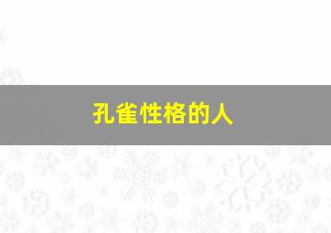 孔雀性格的人,孔雀性格的人缺点