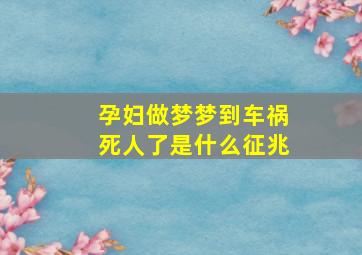 孕妇做梦梦到车祸死人了是什么征兆