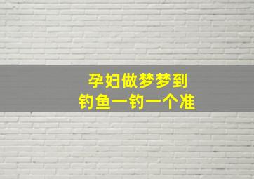 孕妇做梦梦到钓鱼一钓一个准,怀孕梦见钓鱼一钓一个准