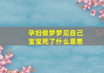 孕妇做梦梦见自己宝宝死了什么意思