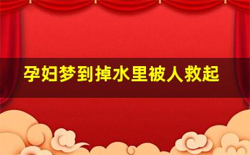 孕妇梦到掉水里被人救起