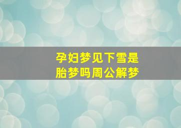 孕妇梦见下雪是胎梦吗周公解梦