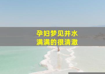 孕妇梦见井水满满的很清澈,孕妇梦见井水清澈见底