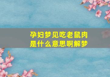 孕妇梦见吃老鼠肉是什么意思啊解梦,孕妇梦到吃老鼠肉