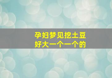 孕妇梦见挖土豆好大一个一个的,孕妇梦见挖了好多大土豆