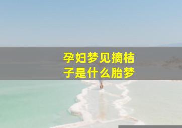 孕妇梦见摘桔子是什么胎梦