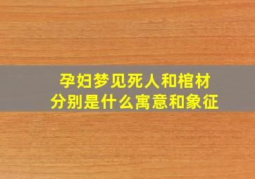 孕妇梦见死人和棺材分别是什么寓意和象征,孕妇梦见死人和棺材的场面