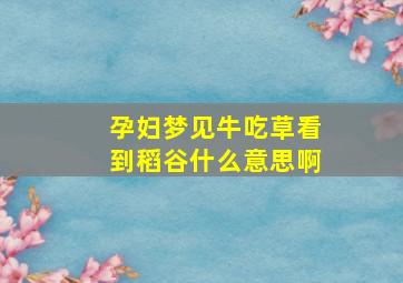 孕妇梦见牛吃草看到稻谷什么意思啊