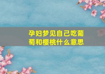 孕妇梦见自己吃葡萄和樱桃什么意思,孕妇梦见吃葡萄很甜是什么意思