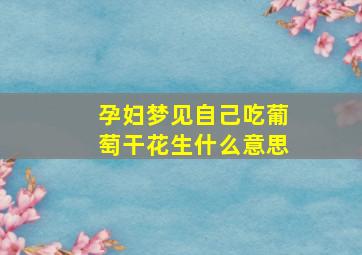 孕妇梦见自己吃葡萄干花生什么意思,孕妇梦见自己吃葡萄生男生女