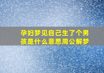 孕妇梦见自己生了个男孩是什么意思周公解梦,孕妇梦见自己生了个男孩是什么意思周公解梦