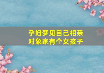 孕妇梦见自己相亲对象家有个女孩子,怀孕了梦见相亲