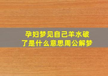 孕妇梦见自己羊水破了是什么意思周公解梦,孕妇梦见自己的羊水破了