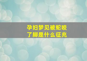 孕妇梦见被蛇咬了脚是什么征兆